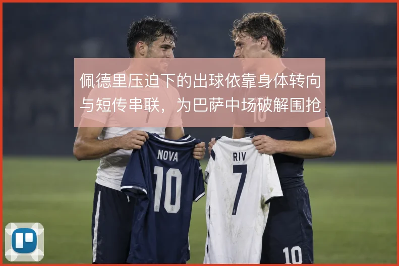 佩德里压迫下的出球依靠身体转向与短传串联,为巴萨中场破解围抢提供支点