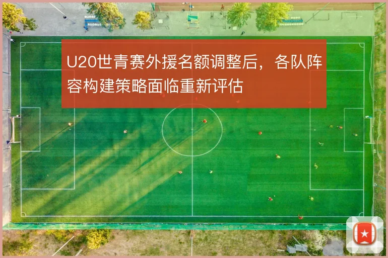 U20世青赛外援名额调整后，各队阵容构建策略面临重新评估