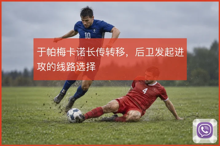 于帕梅卡诺长传转移，后卫发起进攻的线路选择