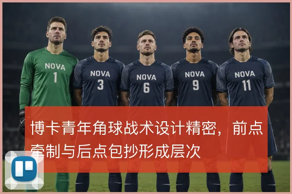 博卡青年角球战术设计精密，前点牵制与后点包抄形成层次