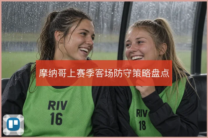 摩纳哥上赛季客场防守策略盘点