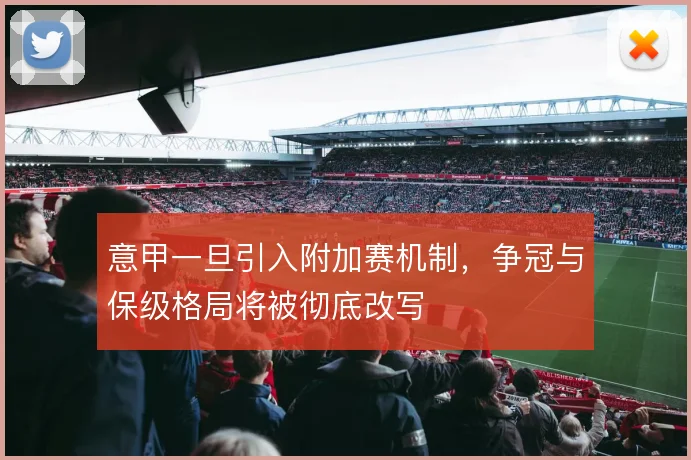 意甲一旦引入附加赛机制，争冠与保级格局将被彻底改写