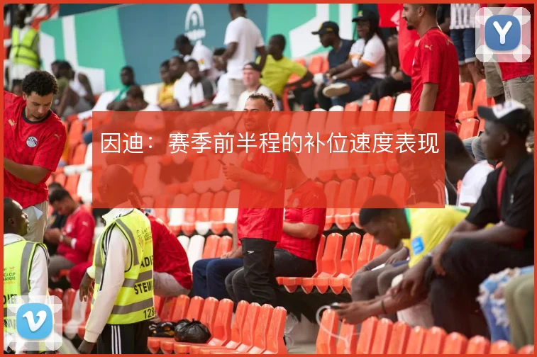 因迪:赛季前半程的补位速度表现